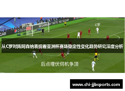 从C罗对阵阿森纳表现看亚洲杯赛场稳定性变化趋势研究深度分析
