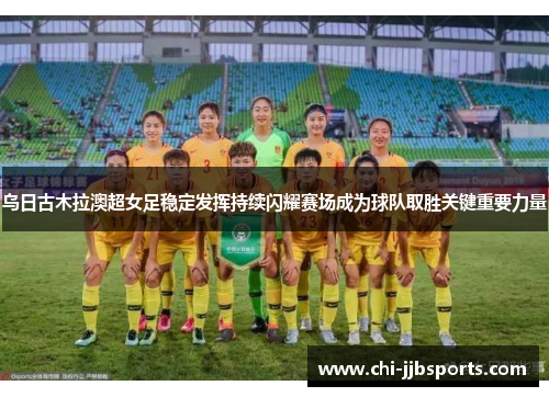 乌日古木拉澳超女足稳定发挥持续闪耀赛场成为球队取胜关键重要力量