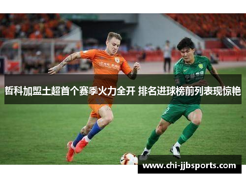 哲科加盟土超首个赛季火力全开 排名进球榜前列表现惊艳
