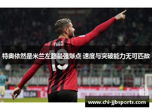 特奥依然是米兰左路最强爆点 速度与突破能力无可匹敌