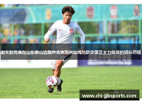谢文能凭借在山东泰山边路突击表现突出成功跻身国足主力阵容的精彩历程