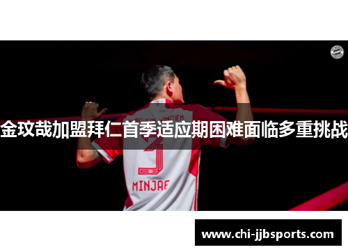 金玟哉加盟拜仁首季适应期困难面临多重挑战