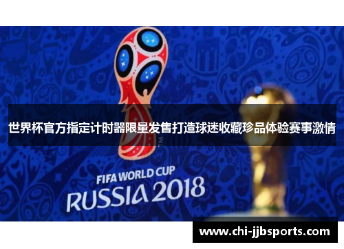 世界杯官方指定计时器限量发售打造球迷收藏珍品体验赛事激情 世界杯官方指定计时器限量发售打造球迷收藏珍品体验赛事激情