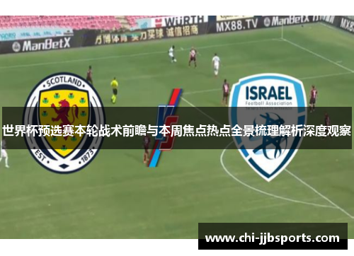 世界杯预选赛本轮战术前瞻与本周焦点热点全景梳理解析深度观察 世界杯预选赛本轮战术前瞻与本周焦点热点全景梳理解析深度观察