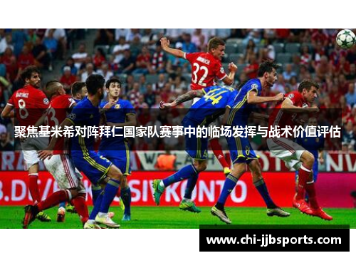 聚焦基米希对阵拜仁国家队赛事中的临场发挥与战术价值评估